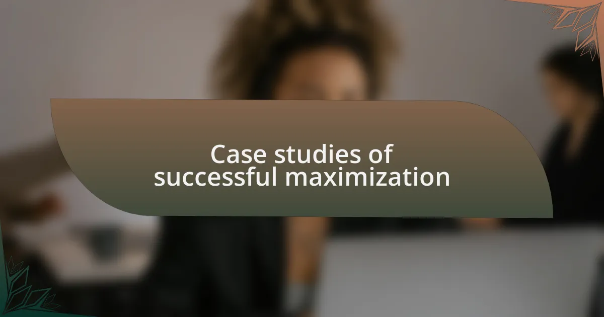 Case studies of successful maximization