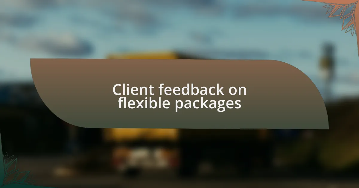 Client feedback on flexible packages
