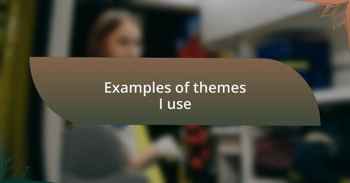 Examples of themes I use