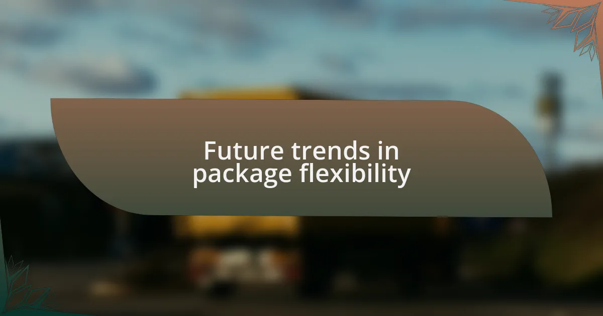 Future trends in package flexibility