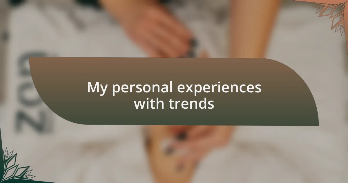 My personal experiences with trends